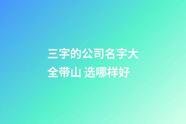 三字的公司名字大全带山 选哪样好-第1张-公司起名-玄机派